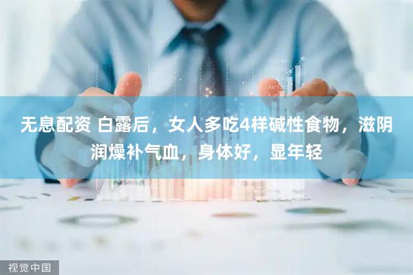无息配资 白露后，女人多吃4样碱性食物，滋阴润燥补气血，身体好，显年轻