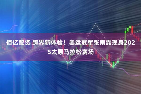 佰亿配资 跨界新体验！奥运冠军张雨霏现身2025太原马拉松赛场