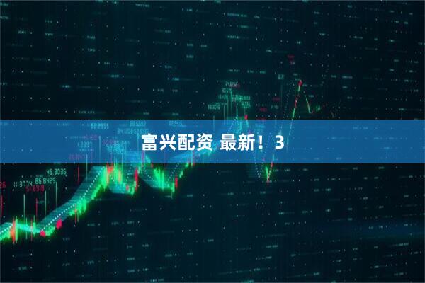 富兴配资 最新！3