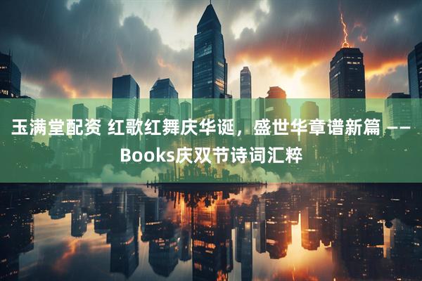 玉满堂配资 红歌红舞庆华诞，盛世华章谱新篇 ——Books庆双节诗词汇粹