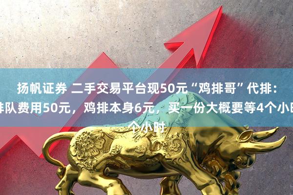 扬帆证券 二手交易平台现50元“鸡排哥”代排：排队费用50元，鸡排本身6元，买一份大概要等4个小时