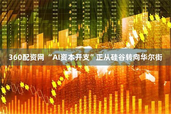 360配资网 “AI资本开支”正从硅谷转向华尔街